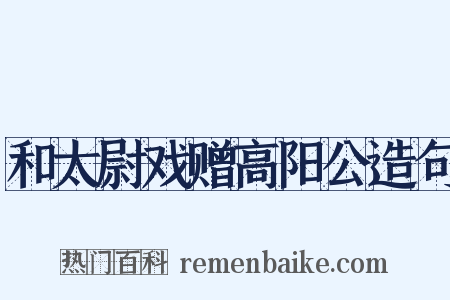 和太尉戏赠高阳公造句是什么意思的图片